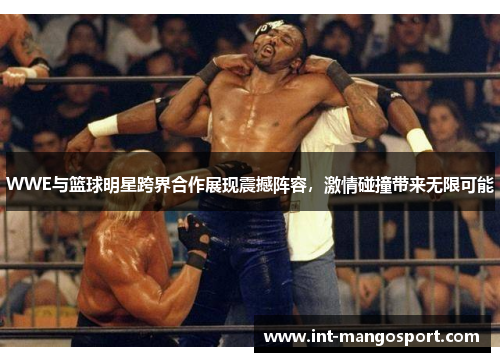 WWE与篮球明星跨界合作展现震撼阵容,激情碰撞带来无限可能