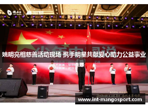 姚明亮相慈善活动现场 携手明星共献爱心助力公益事业