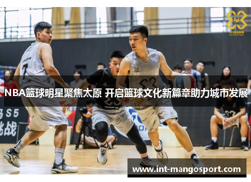 NBA篮球明星聚焦太原 开启篮球文化新篇章助力城市发展