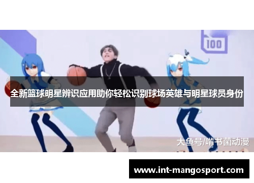 全新篮球明星辨识应用助你轻松识别球场英雄与明星球员身份