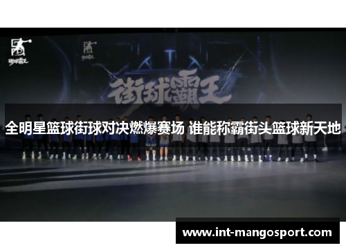 全明星篮球街球对决燃爆赛场 谁能称霸街头篮球新天地