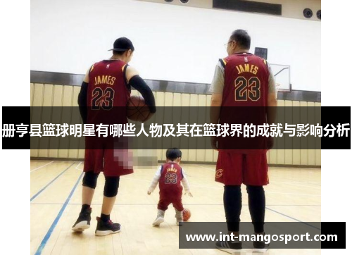 册亨县篮球明星有哪些人物及其在篮球界的成就与影响分析