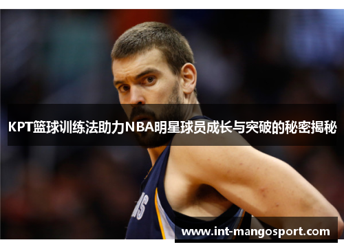 KPT篮球训练法助力NBA明星球员成长与突破的秘密揭秘
