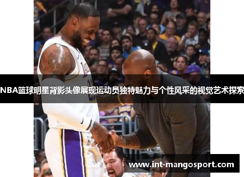 NBA篮球明星背影头像展现运动员独特魅力与个性风采的视觉艺术探索