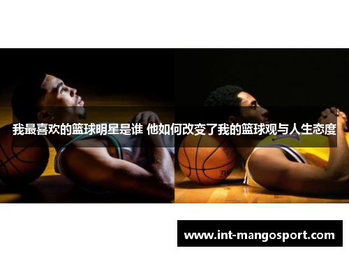 我最喜欢的篮球明星是谁 他如何改变了我的篮球观与人生态度