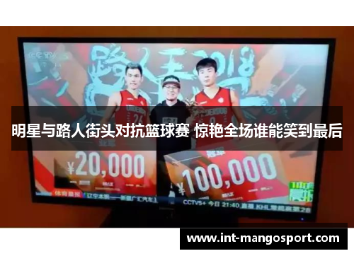 明星与路人街头对抗篮球赛 惊艳全场谁能笑到最后