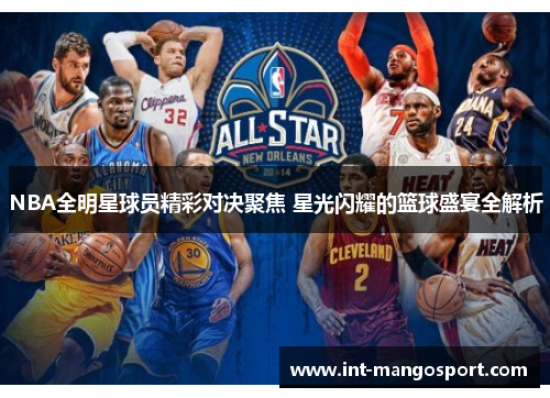 NBA全明星球员精彩对决聚焦 星光闪耀的篮球盛宴全解析