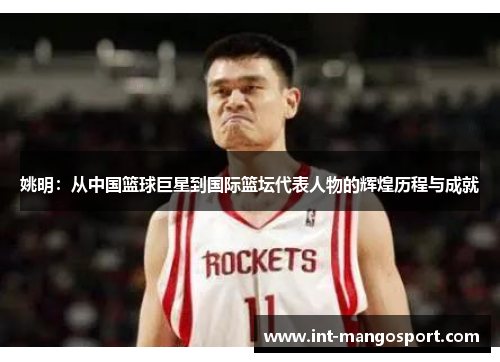 姚明:从中国篮球巨星到国际篮坛代表人物的辉煌历程与成就