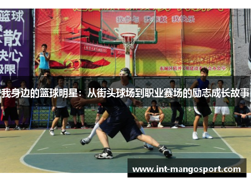 我身边的篮球明星:从街头球场到职业赛场的励志成长故事