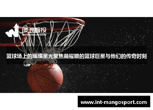 篮球场上的璀璨星光聚焦最耀眼的篮球巨星与他们的传奇时刻