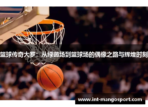篮球传奇大罗:从绿茵场到篮球场的偶像之路与辉煌时刻