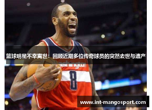 篮球明星不幸离世:回顾近期多位传奇球员的突然去世与遗产