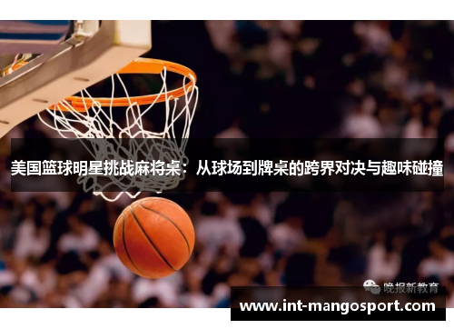 美国篮球明星挑战麻将桌:从球场到牌桌的跨界对决与趣味碰撞
