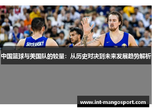 中国篮球与美国队的较量:从历史对决到未来发展趋势解析
