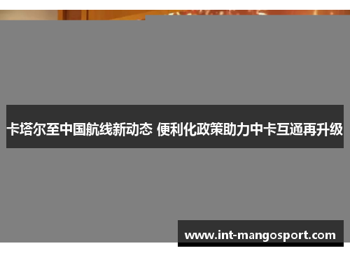 卡塔尔至中国航线新动态 便利化政策助力中卡互通再升级