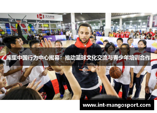 库里中国行为中心揭幕:推动篮球文化交流与青少年培训合作