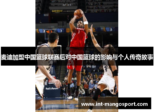 麦迪加盟中国篮球联赛后对中国篮球的影响与个人传奇故事