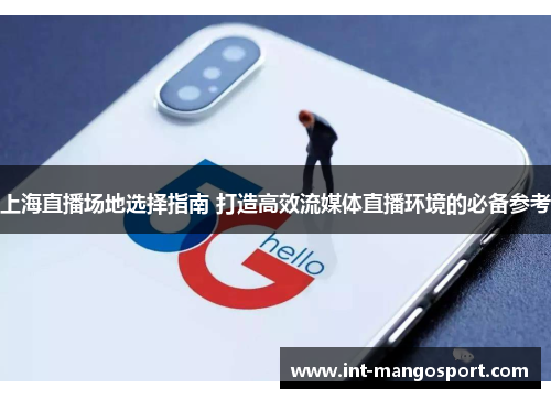 上海直播场地选择指南 打造高效流媒体直播环境的必备参考