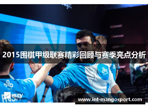 2015围棋甲级联赛精彩回顾与赛季亮点分析