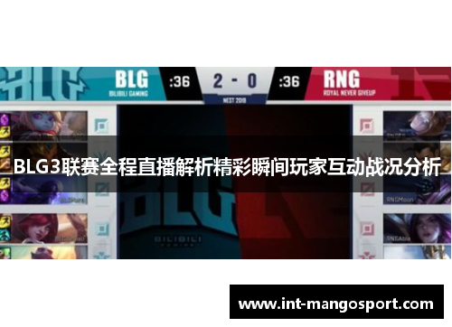 BLG3联赛全程直播解析精彩瞬间玩家互动战况分析
