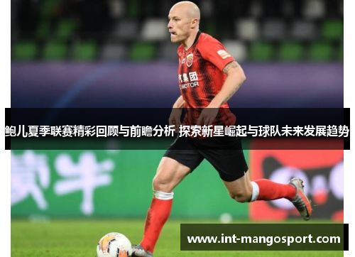 鲍儿夏季联赛精彩回顾与前瞻分析 探索新星崛起与球队未来发展趋势